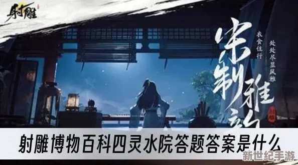 《射雕英雄传》博物百科深度探索：四灵水院智慧问答全攻略与答案精粹概览